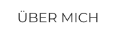 ÜBER MICH
